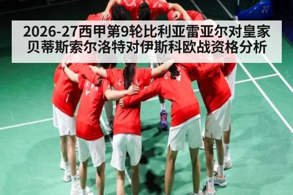 2026-27西甲第9轮比利亚雷亚尔对皇家贝蒂斯索尔洛特对伊斯科欧战资格分析