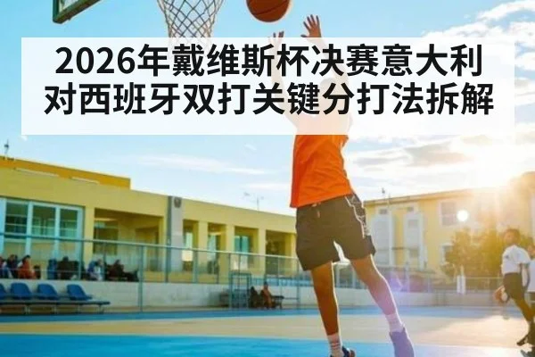 2026年戴维斯杯决赛意大利对西班牙双打关键分打法拆解 | kaiyun